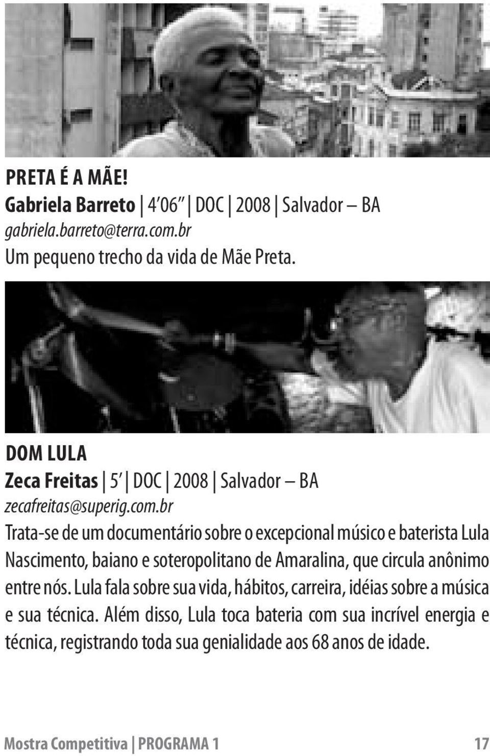 br Trata-se de um documentário sobre o excepcional músico e baterista Lula Nascimento, baiano e soteropolitano de Amaralina, que circula anônimo