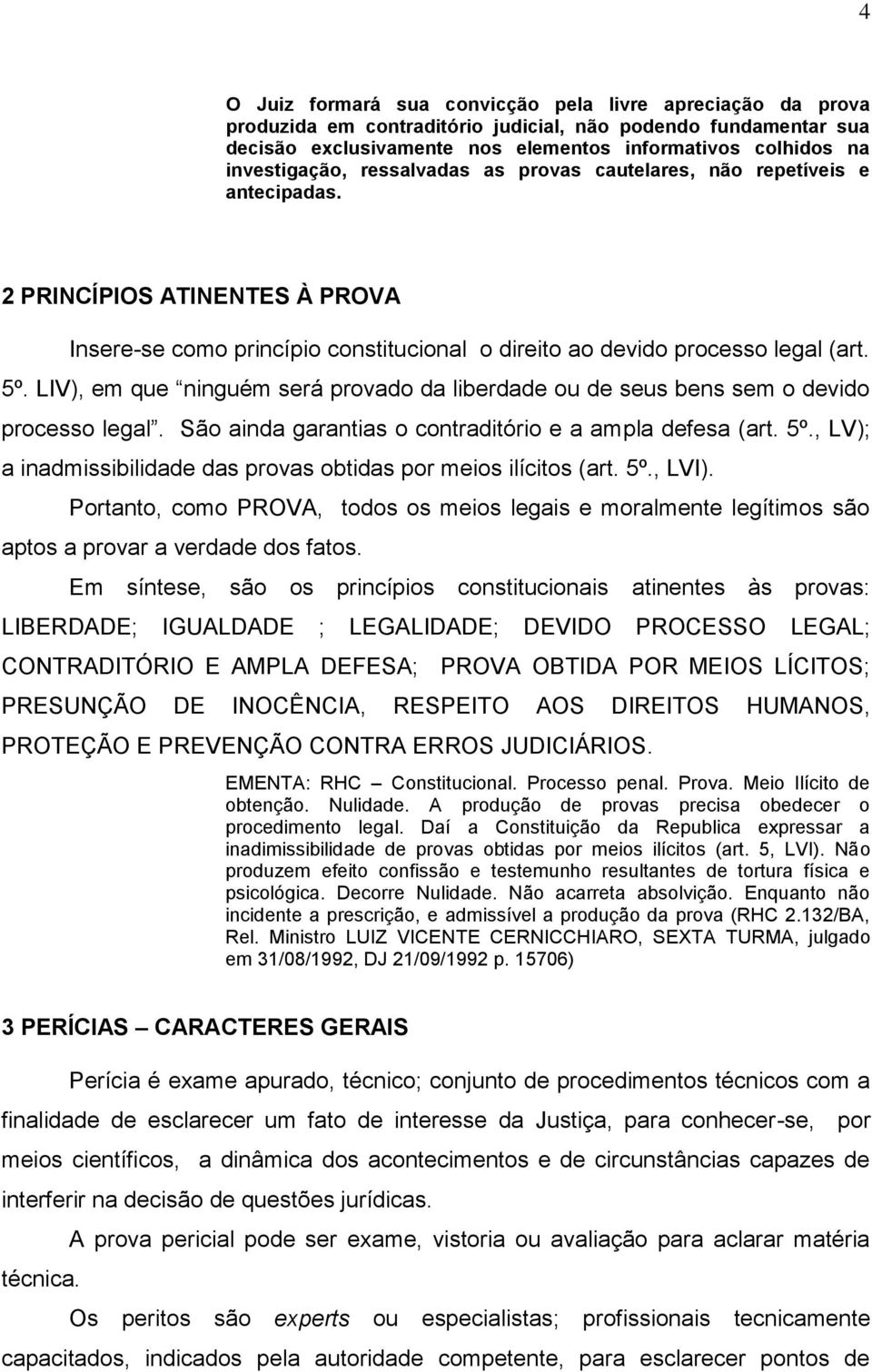 LIV), em que ninguém será provado da liberdade ou de seus bens sem o devido processo legal. São ainda garantias o contraditório e a ampla defesa (art. 5º.