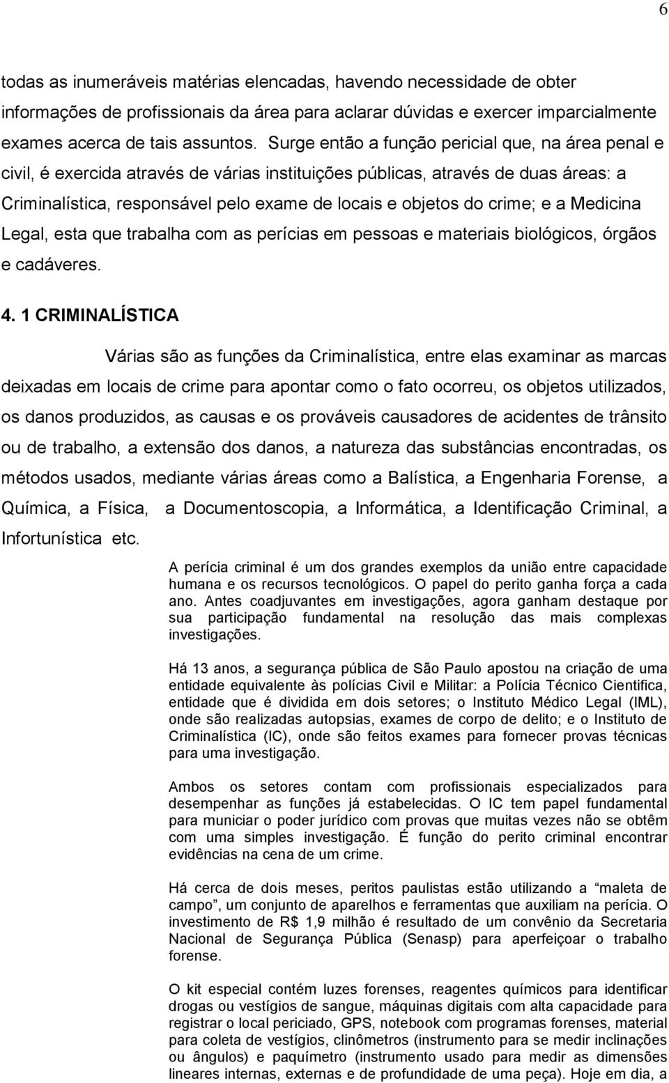 crime; e a Medicina Legal, esta que trabalha com as perícias em pessoas e materiais biológicos, órgãos e cadáveres. 4.