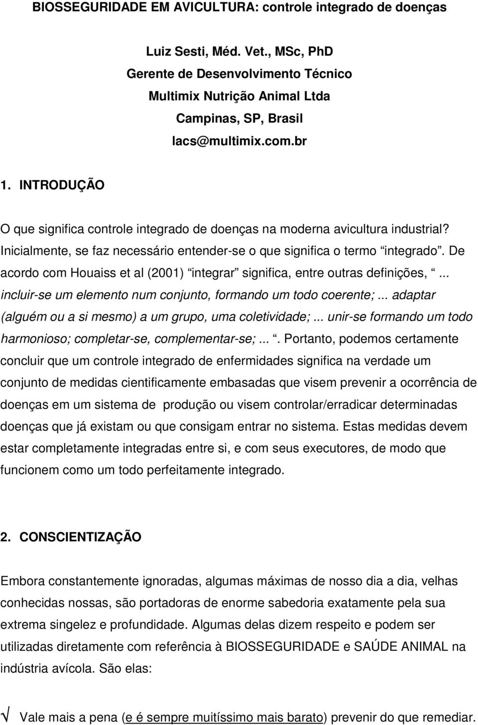 De acordo com Houaiss et al (2001) integrar significa, entre outras definições,... incluir-se um elemento num conjunto, formando um todo coerente;.