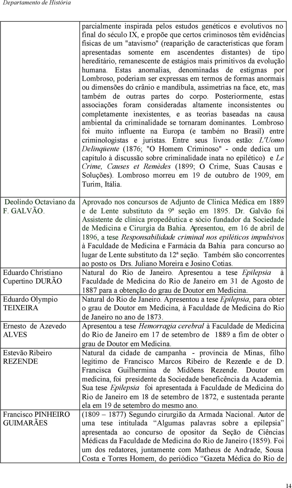 Estas anomalias, denominadas de estigmas por Lombroso, poderiam ser expressas em termos de formas anormais ou dimensões do crânio e mandíbula, assimetrias na face, etc, mas também de outras partes do