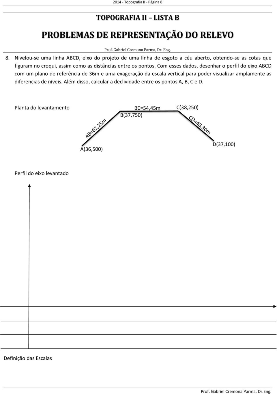 Nivelou-se uma linha ABCD, eixo do projeto de uma linha de esgoto a céu aberto, obtendo-se as cotas que figuram no croqui, assim como as distâncias entre os pontos.