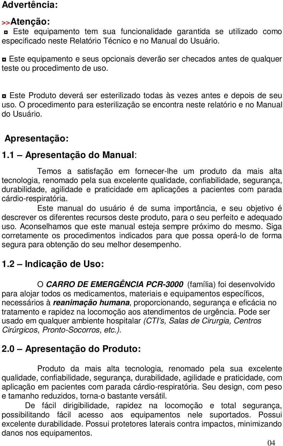 O procedimento para esterilização se encontra neste relatório e no Manual do Usuário. Apresentação: 1.