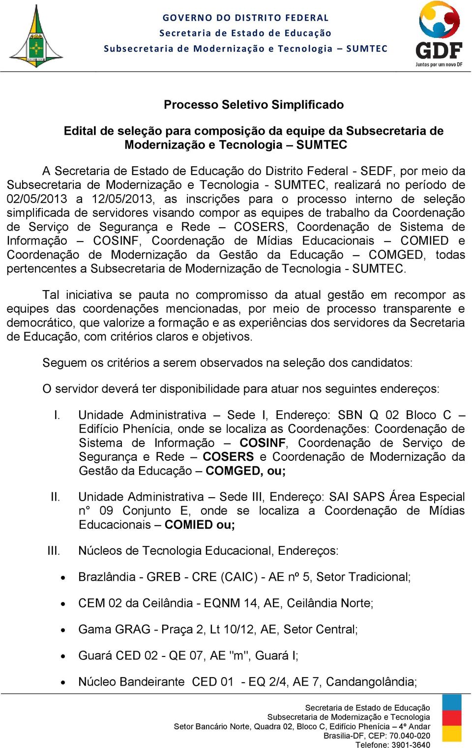 COSERS, Coordenação de Sistema de Informação COSINF, Coordenação de Mídias Educacionais COMIED e Coordenação de Modernização da Gestão da Educação COMGED, todas pertencentes a Subsecretaria de