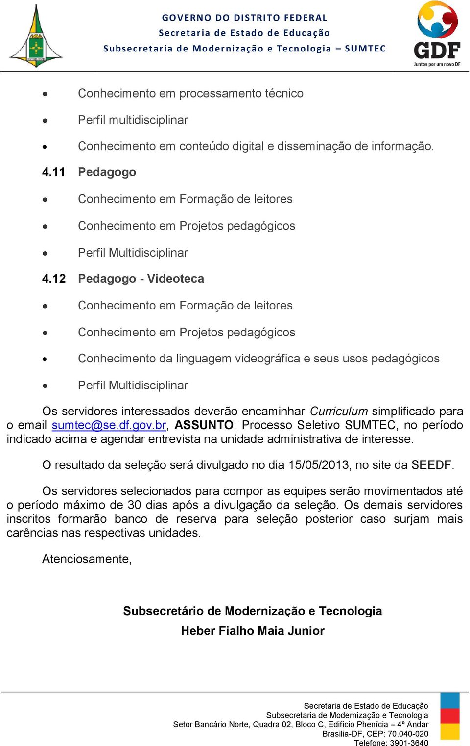 12 Pedagogo - Videoteca Conhecimento em Formação de leitores Conhecimento em Projetos pedagógicos Conhecimento da linguagem videográfica e seus usos pedagógicos Perfil Multidisciplinar Os servidores