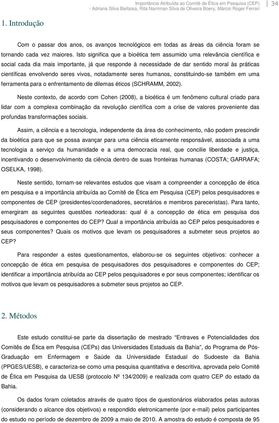 Isto significa que a bioética tem assumido uma relevância científica e social cada dia mais importante, já que responde à necessidade de dar sentido moral às práticas científicas envolvendo seres