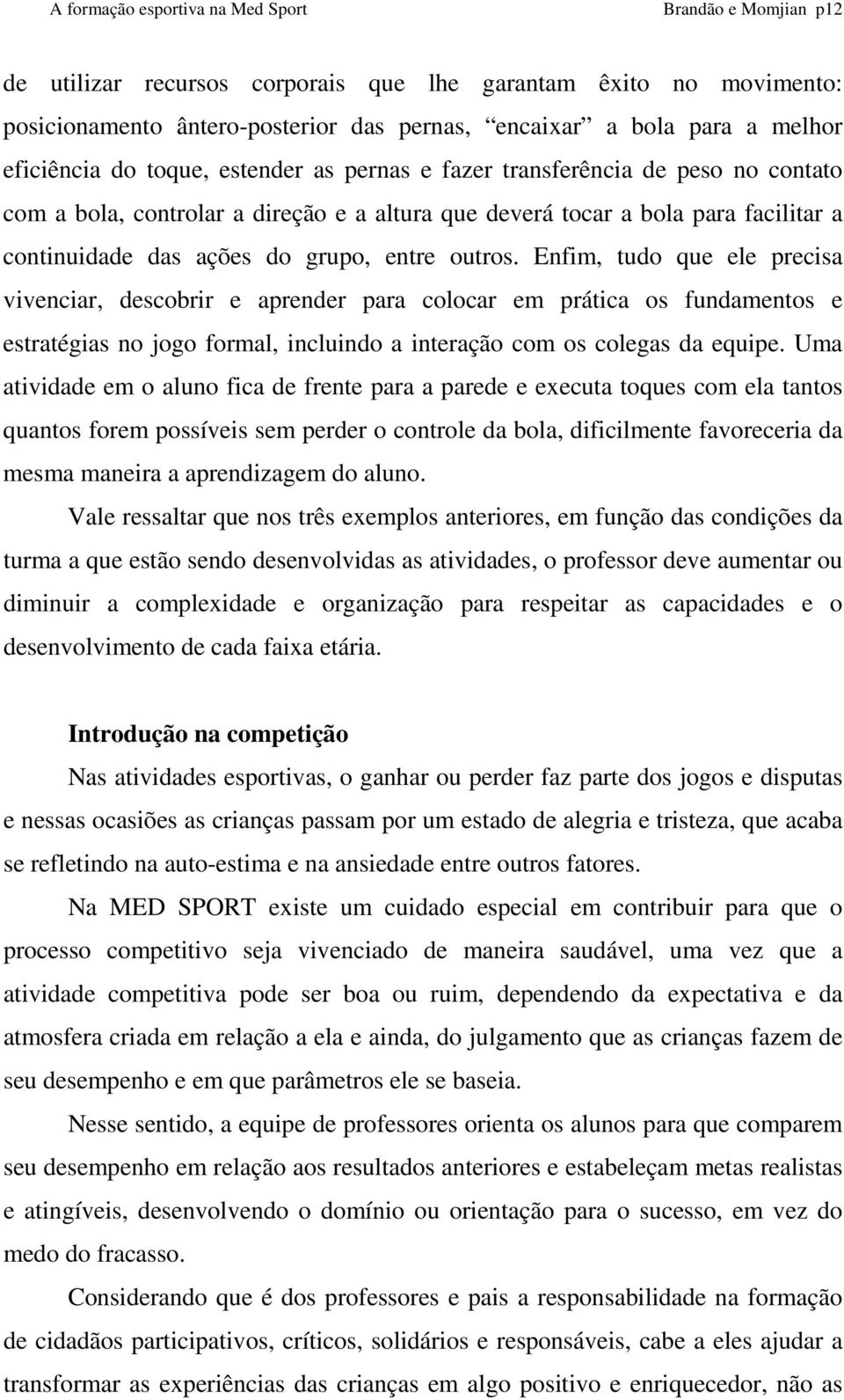 Enfim, tudo que ele precisa vivenciar, descobrir e aprender para colocar em prática os fundamentos e estratégias no jogo formal, incluindo a interação com os colegas da equipe.