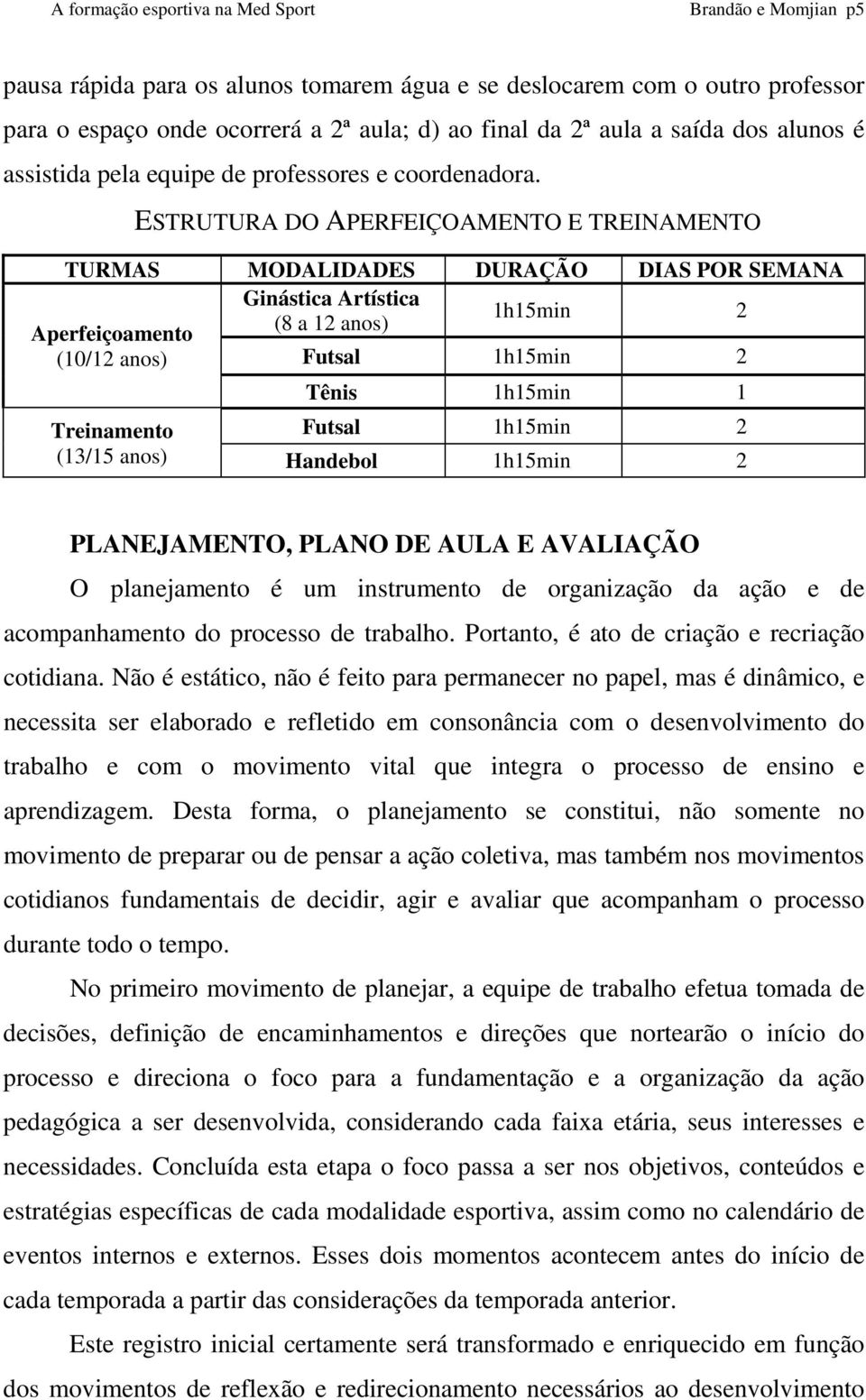 ESTRUTURA DO APERFEIÇOAMENTO E TREINAMENTO TURMAS MODALIDADES DURAÇÃO DIAS POR SEMANA Ginástica Artística 1h15min 2 Aperfeiçoamento (8 a 12 anos) (10/12 anos) Futsal 1h15min 2 Treinamento (13/15