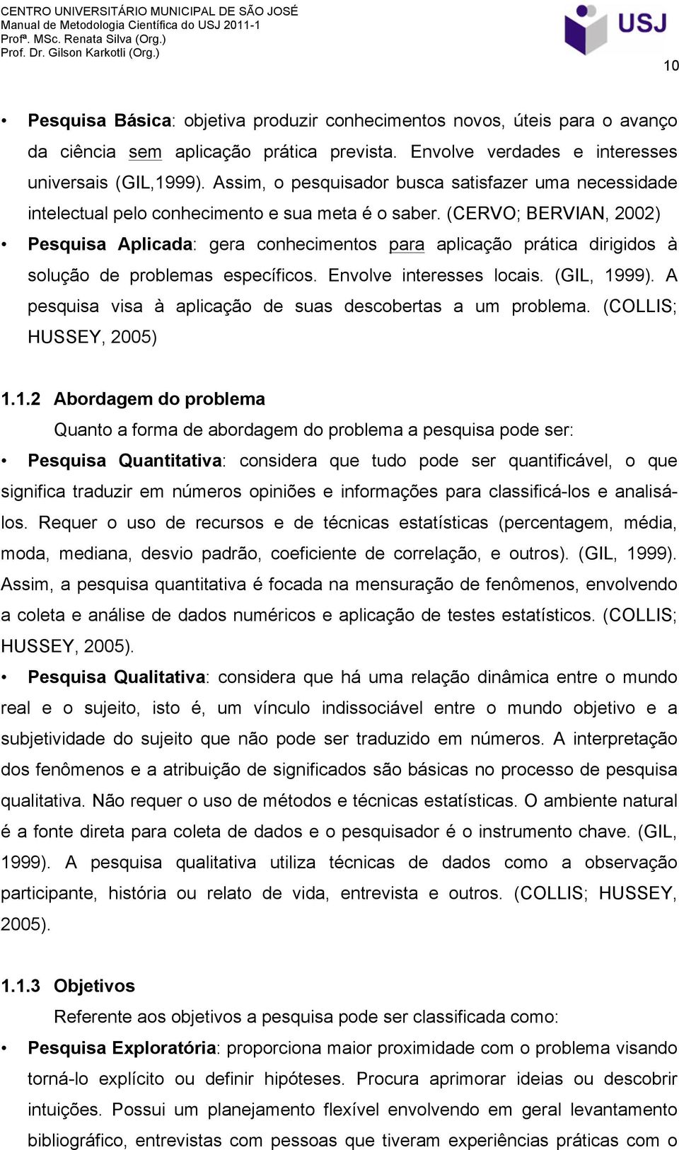 (CERVO; BERVIAN, 2002) Pesquisa Aplicada: gera conhecimentos para aplicação prática dirigidos à solução de problemas específicos. Envolve interesses locais. (GIL, 1999).