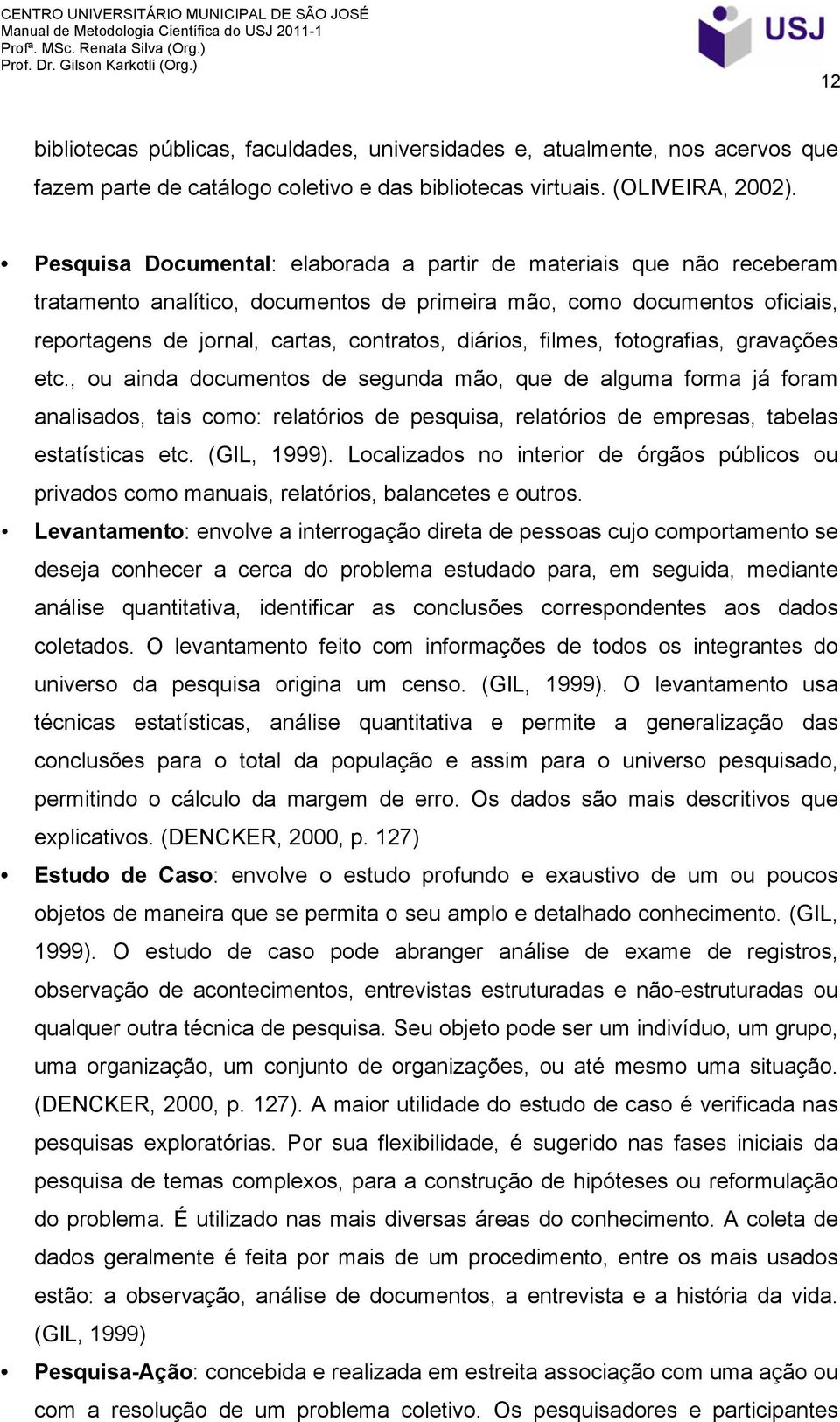 filmes, fotografias, gravações etc., ou ainda documentos de segunda mão, que de alguma forma já foram analisados, tais como: relatórios de pesquisa, relatórios de empresas, tabelas estatísticas etc.