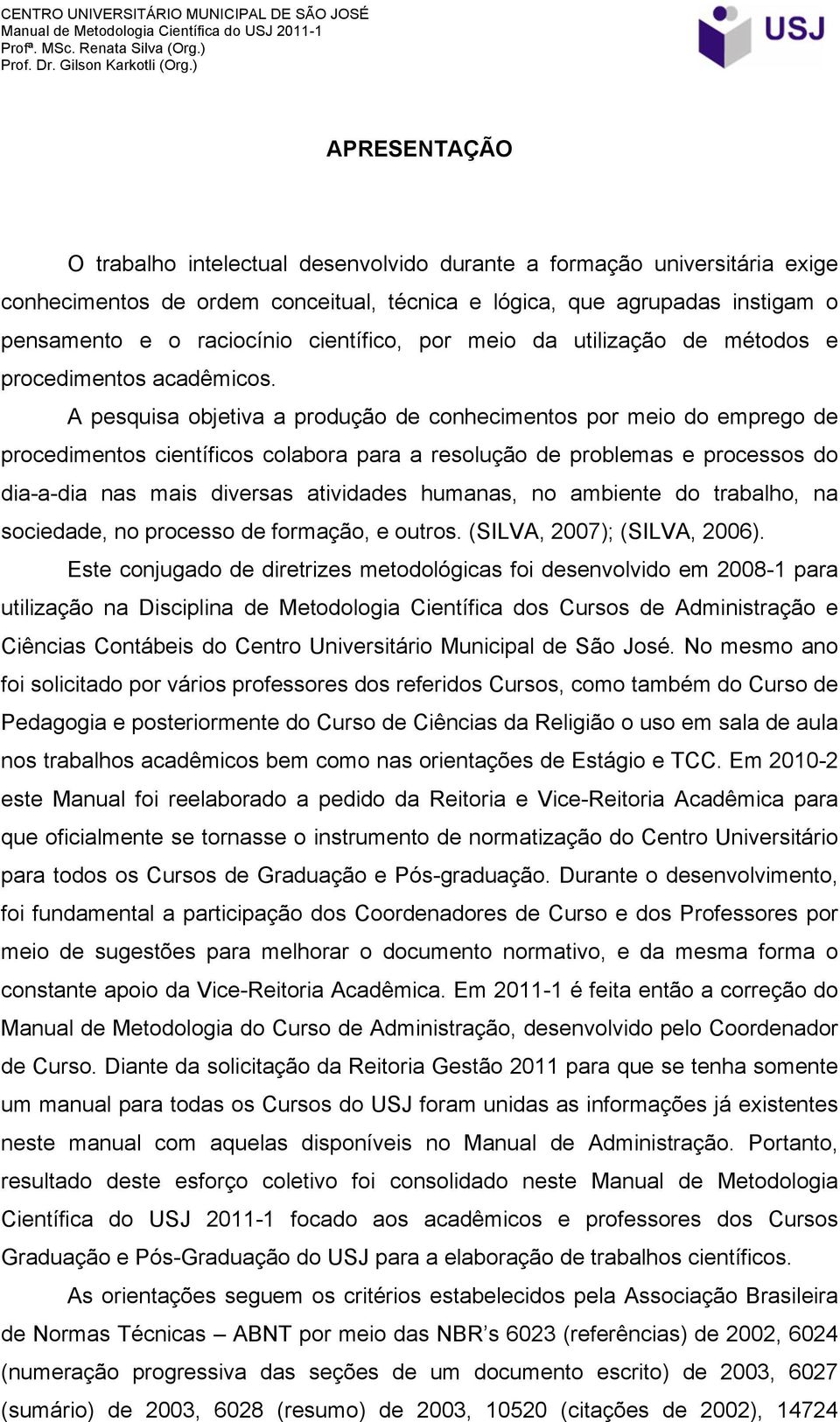 A pesquisa objetiva a produção de conhecimentos por meio do emprego de procedimentos científicos colabora para a resolução de problemas e processos do dia-a-dia nas mais diversas atividades humanas,