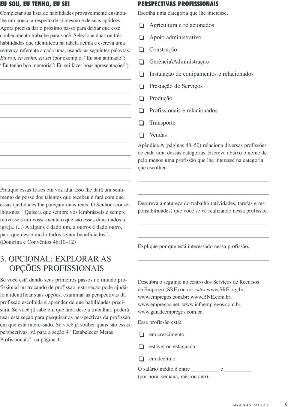 Selecione duas ou três habilidades que identificou na tabela acima e escreva uma sentença referente a cada uma, usando as seguintes palavras: Eu sou, eu tenho, eu sei (por exemplo, Eu sou animado ;