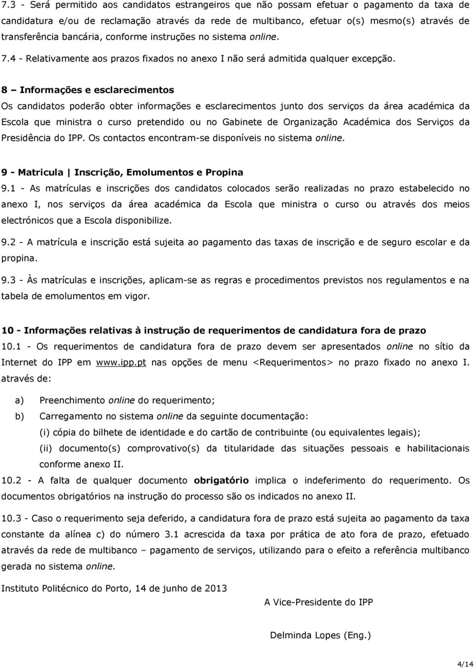 8 Informações e esclarecimentos Os candidatos poderão obter informações e esclarecimentos junto dos serviços da área académica da Escola que ministra o curso pretendido ou no Gabinete de Organização