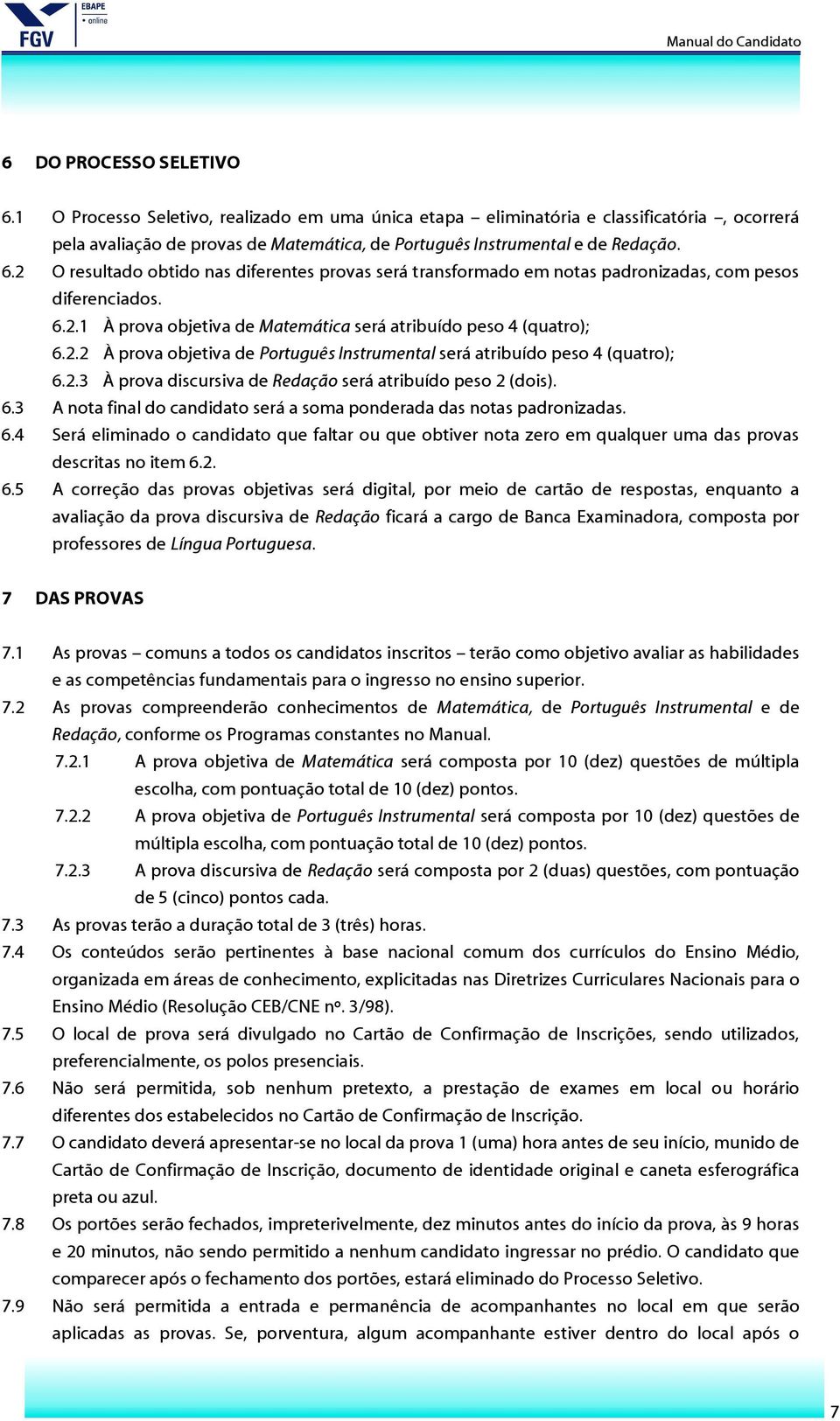 6.3 A nota final do candidato será a soma ponderada das notas padronizadas. 6.