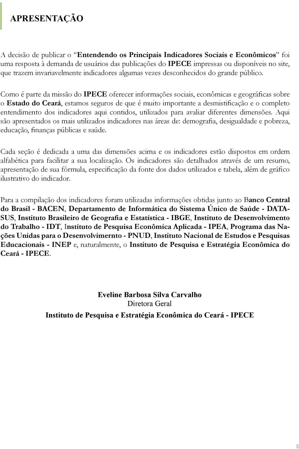 Como é parte da missão do IPECE oferecer informações sociais, econômicas e geográficas sobre o Estado do Ceará, estamos seguros de que é muito importante a desmistificação e o completo entendimento