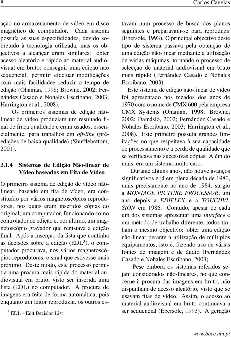 conseguir uma edição não sequencial; permitir efectuar modificações com mais facilidadee reduzir o tempo de edição (Ohanian, 1998; Browne, 2002; Fernández Casado e Nohales Escribano, 2003; Harrington