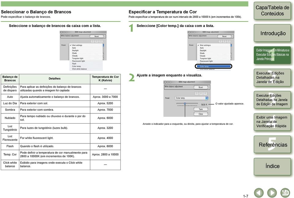 Exibir Imagens Em Miniatura e Básicas na Balanço de Brancos Definições de disparo Detalhes Para aplicar as definições do balanço de brancos utilizadas quando a imagem foi captada Temperatura de Cor K