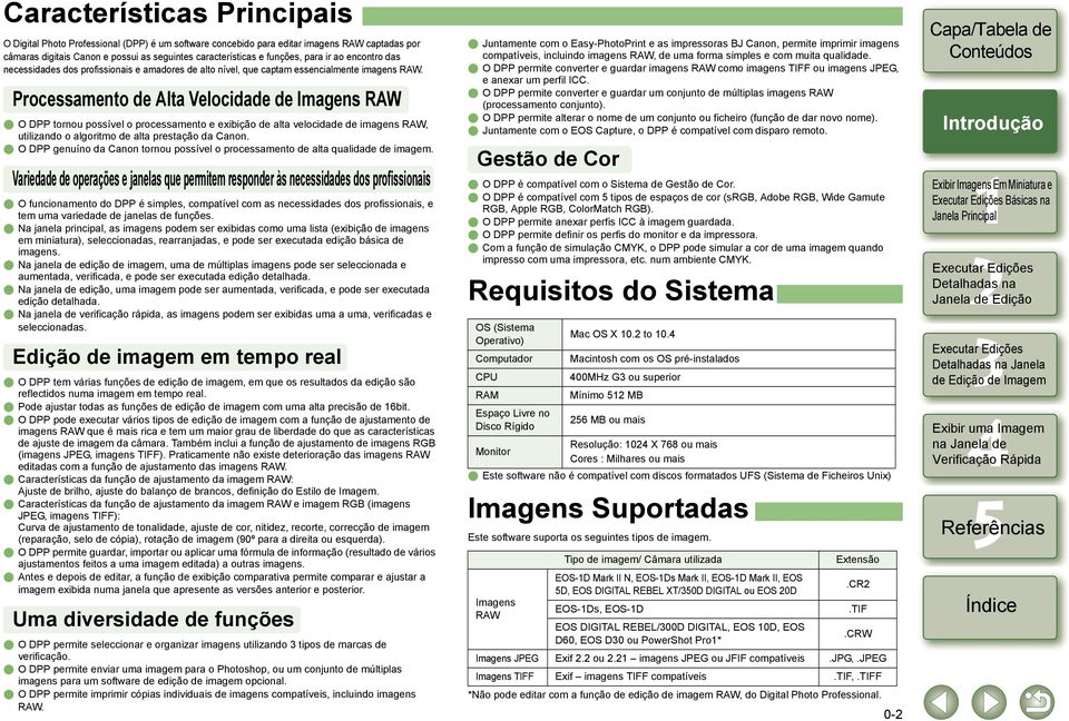 Processamento de Alta Velocidade de Imagens RAW O DPP tornou possível o processamento e exibição de alta velocidade de imagens RAW, utilizando o algoritmo de alta prestação da Canon.