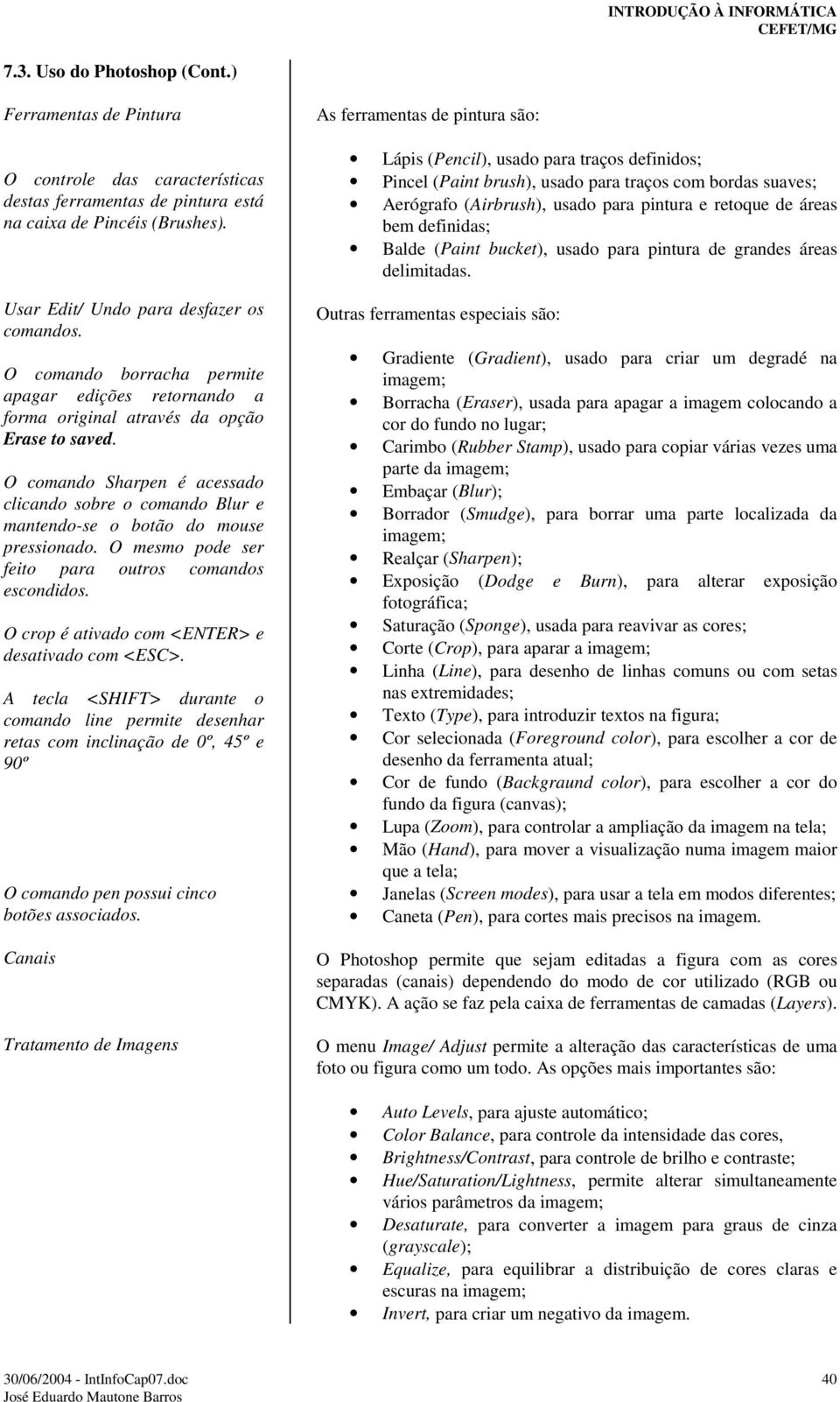 O comando Sharpen é acessado clicando sobre o comando Blur e mantendo-se o botão do mouse pressionado. O mesmo pode ser feito para outros comandos escondidos.