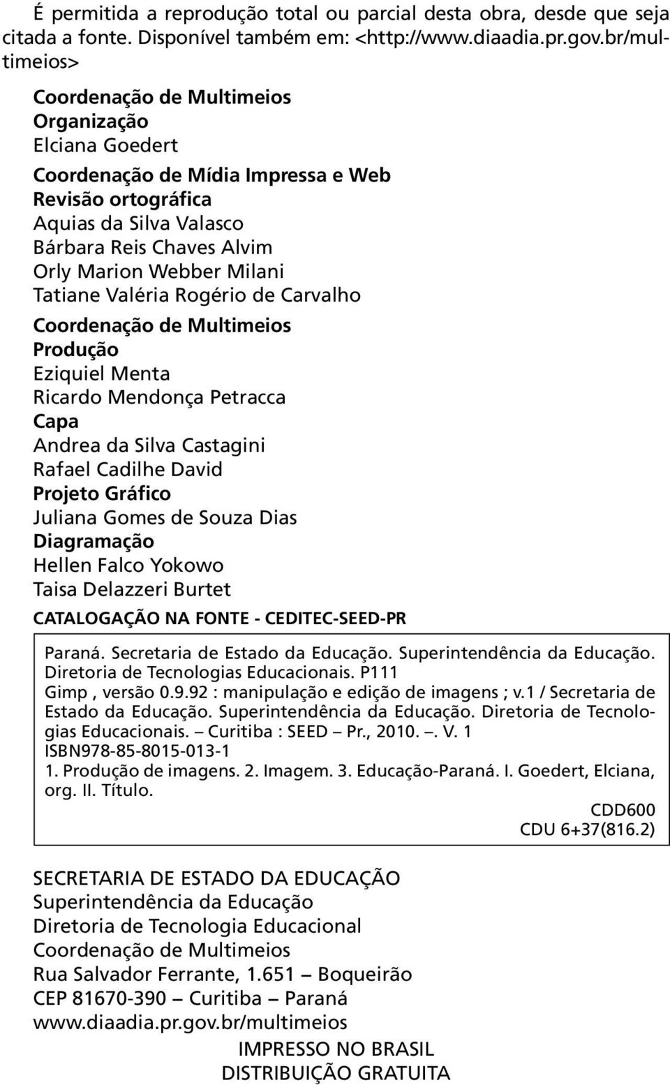 Milani Tatiane Valéria Rogério de Carvalho Coordenação de Multimeios Produção Eziquiel Menta Ricardo Mendonça Petracca Capa Andrea da Silva Castagini Rafael Cadilhe David Projeto Gráfico Juliana