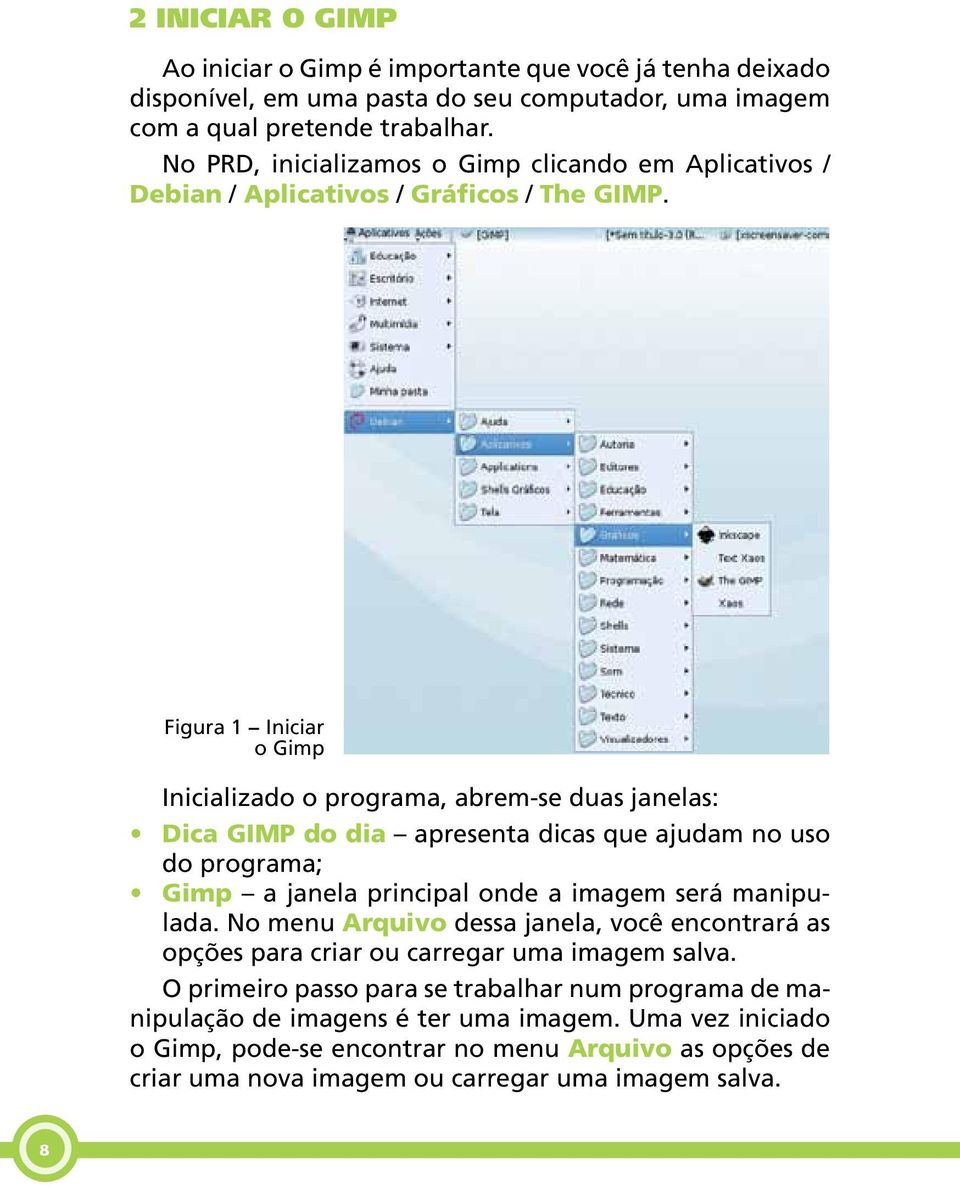 Figura 1 Iniciar o Gimp Inicializado o programa, abrem-se duas janelas: Dica GIMP do dia apresenta dicas que ajudam no uso do programa; Gimp a janela principal onde a imagem será manipulada.