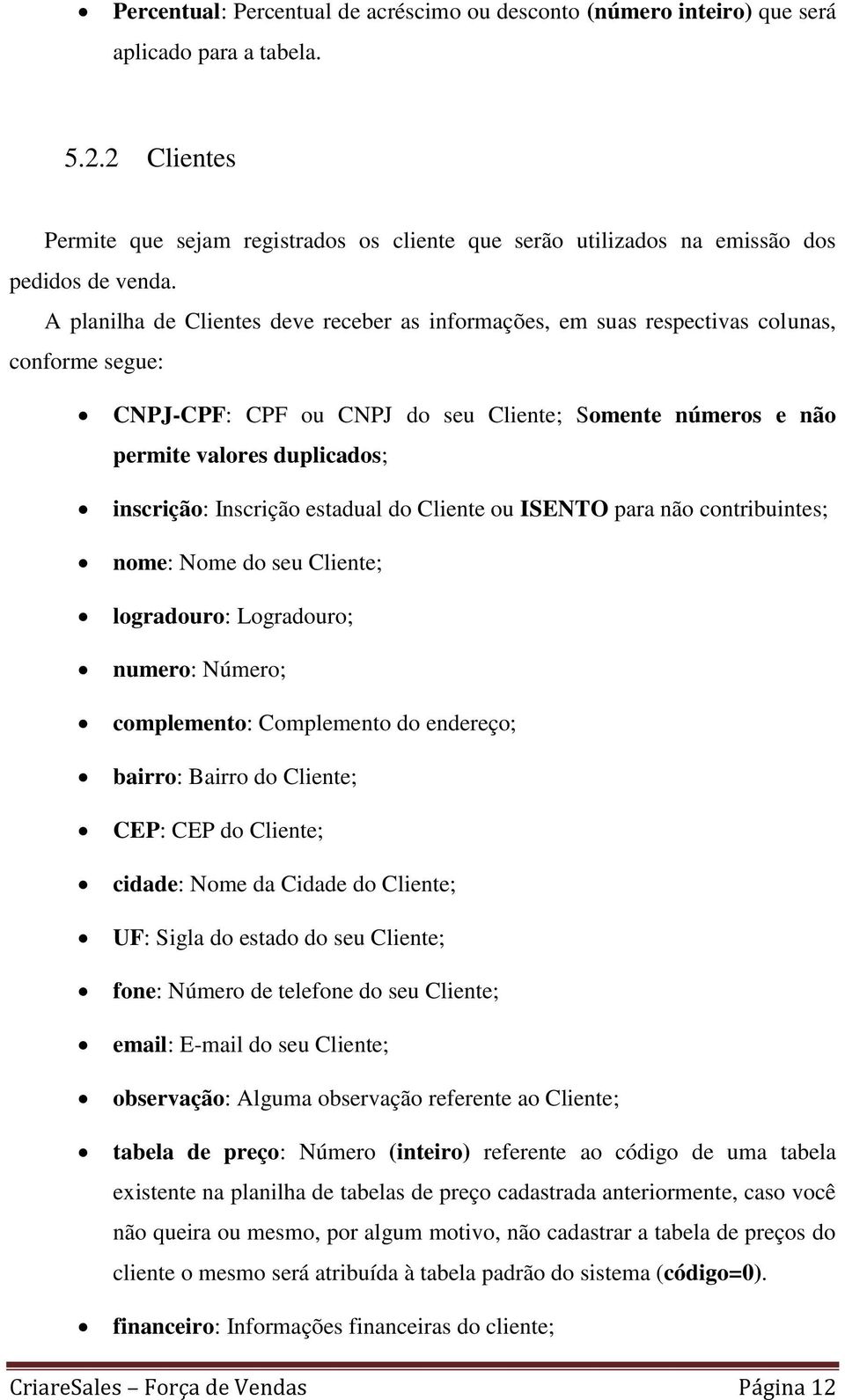 A planilha de Clientes deve receber as informações, em suas respectivas colunas, conforme segue: CNPJ-CPF: CPF ou CNPJ do seu Cliente; Somente números e não permite valores duplicados; inscrição: