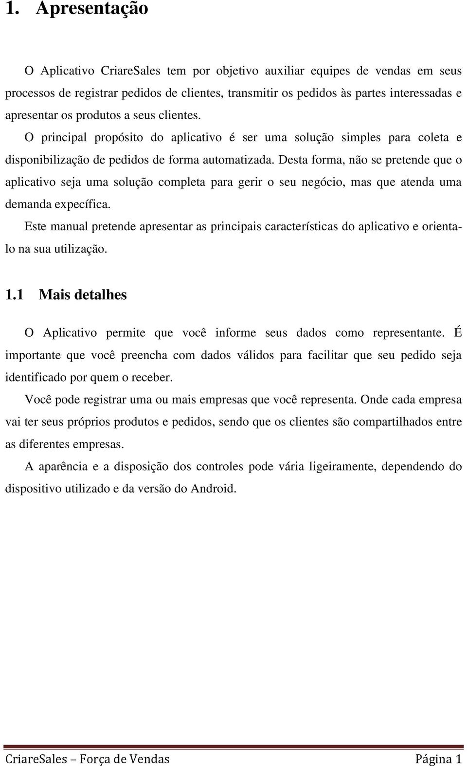 Desta forma, não se pretende que o aplicativo seja uma solução completa para gerir o seu negócio, mas que atenda uma demanda expecífica.