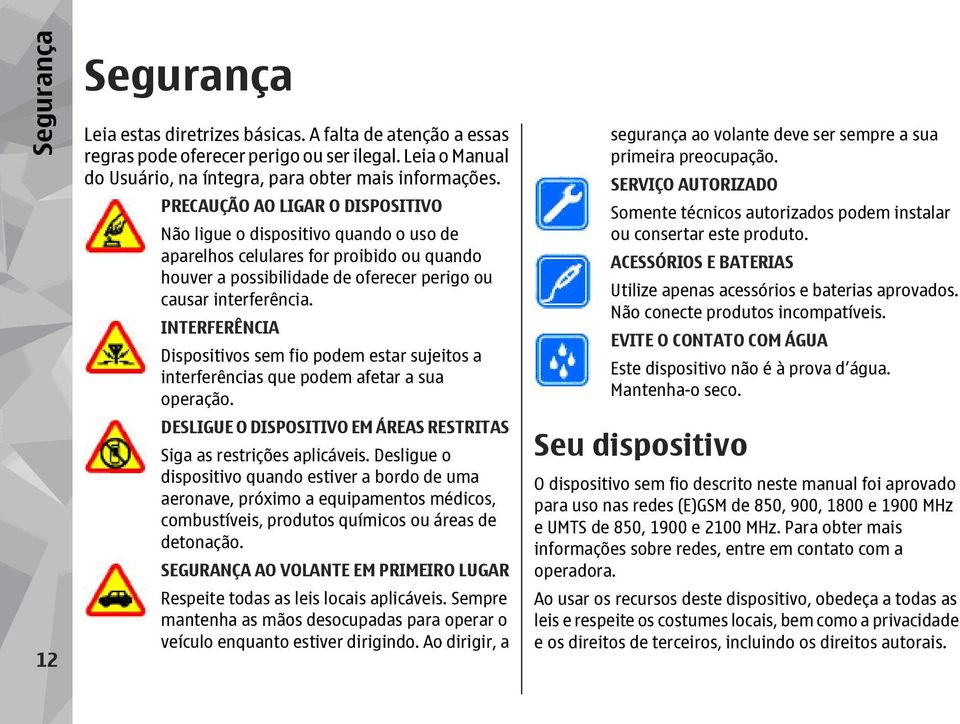 INTERFERÊNCIA Dispositivos sem fio podem estar sujeitos a interferências que podem afetar a sua operação. DESLIGUE O DISPOSITIVO EM ÁREAS RESTRITAS Siga as restrições aplicáveis.