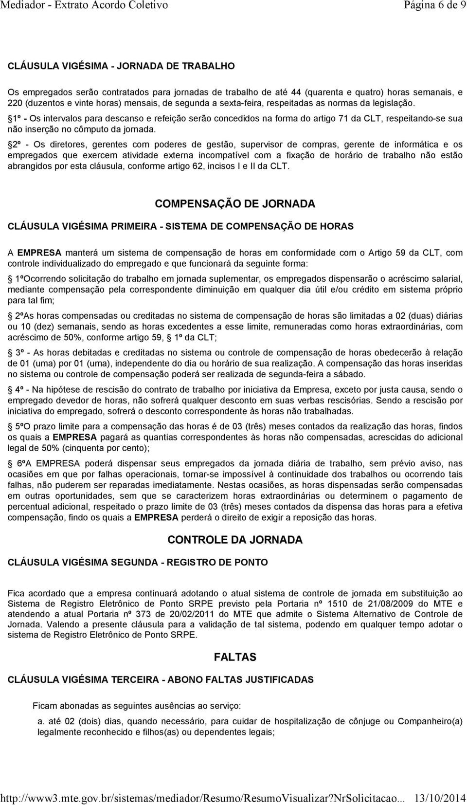 1º - Os intervalos para descanso e refeição serão concedidos na forma do artigo 71 da CLT, respeitando-se sua não inserção no cômputo da jornada.