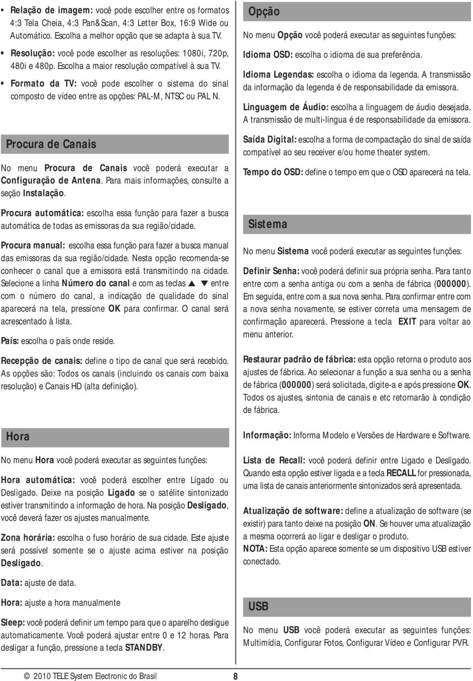 Formato da TV: você pode escolher o sistema do sinal composto de vídeo entre as opções: PAL-M, NTSC ou PAL N. Procura de Canais No menu Procura de Canais você poderá executar a Configuração de Antena.