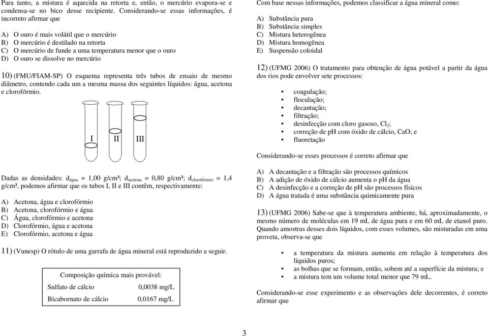 ouro se dissolve no mercúrio 10) (FMU/FIAM-SP) O esquema representa três tubos de ensaio de mesmo diâmetro, contendo cada um a mesma massa dos seguintes líquidos: água, acetona e clorofórmio.