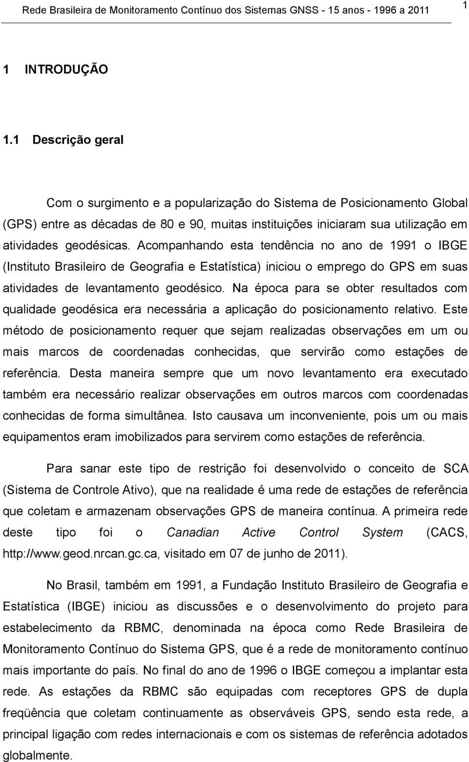 Acompanhando esta tendência no ano de 1991 o IBGE (Instituto Brasileiro de Geografia e Estatística) iniciou o emprego do GPS em suas atividades de levantamento geodésico.