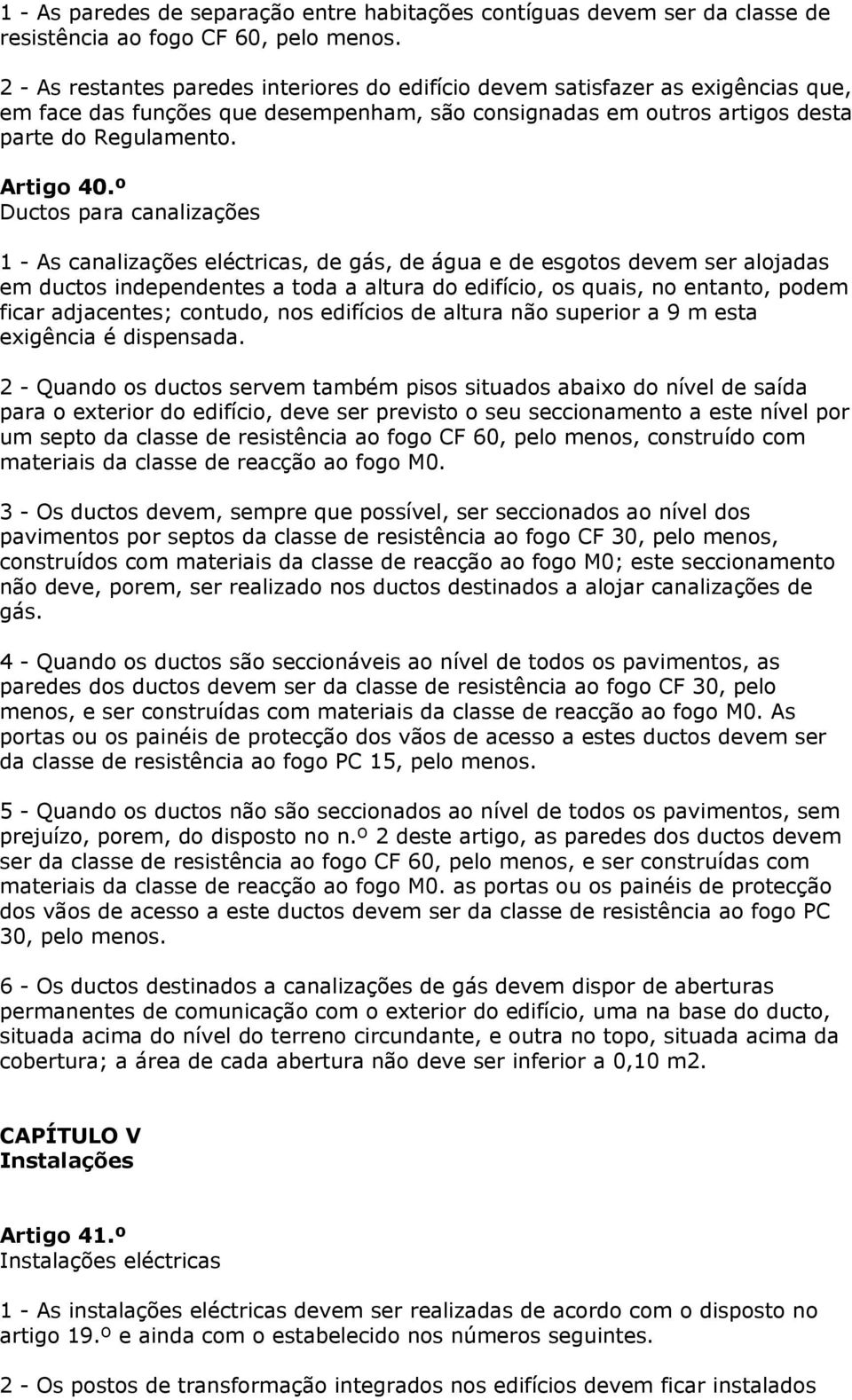 º Ductos para canalizações 1 - As canalizações eléctricas, de gás, de água e de esgotos devem ser alojadas em ductos independentes a toda a altura do edifício, os quais, no entanto, podem ficar