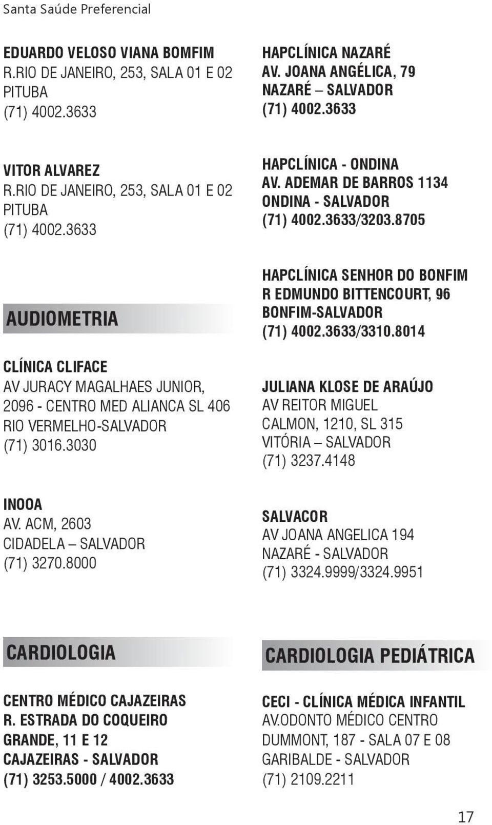 8705 AUDIOMETRIA CLÍNICA CLIFACE AV JURACY MAGALHAES JUNIOR, 2096 - CENTRO MED ALIANCA SL 406 RIO VERMELHO-SALVADOR (71) 3016.3030 INOOA AV. ACM, 2603 CIDADELA SALVADOR (71) 3270.