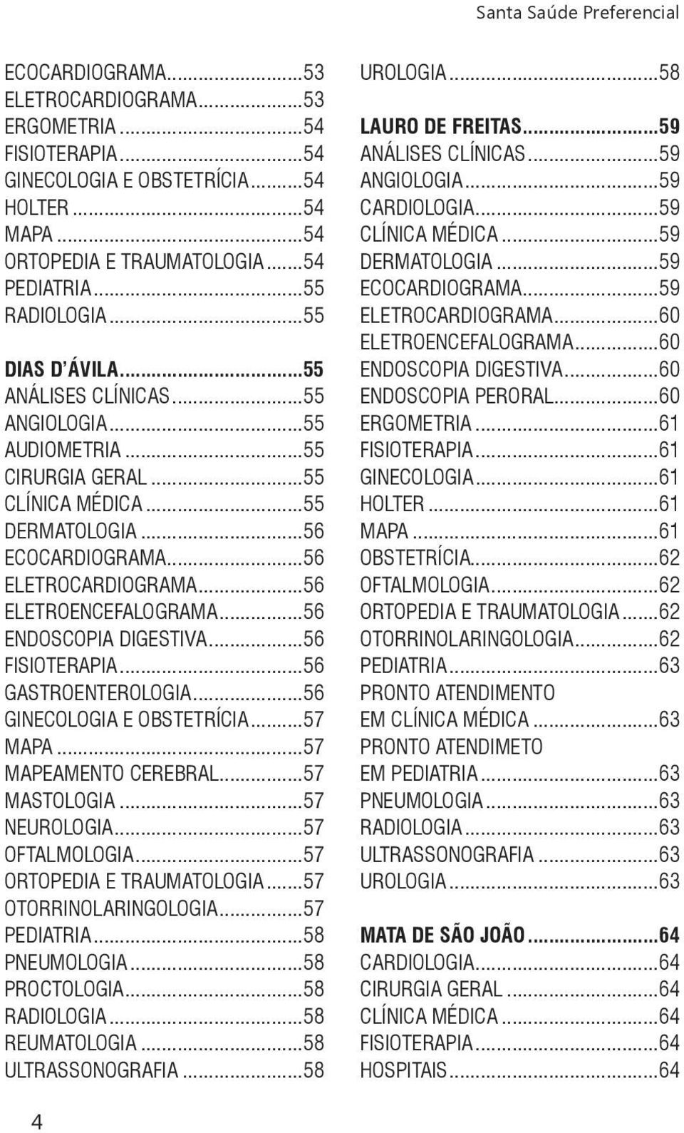 ..56 ENDOSCOPIA DIGESTIVA...56 FISIOTERAPIA...56 GASTROENTEROLOGIA...56 GINECOLOGIA E OBSTETRÍCIA...57 MAPA...57 MAPEAMENTO CEREBRAL...57 MASTOLOGIA...57 NEUROLOGIA...57 OFTALMOLOGIA.