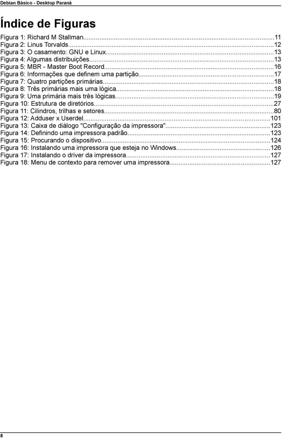 ..19 Figura 10: Estrutura de diretórios...27 Figura 11: Cilindros, trilhas e setores...80 Figura 12: Adduser x Userdel...101 Figura 13: Caixa de diálogo "Configuração da impressora".