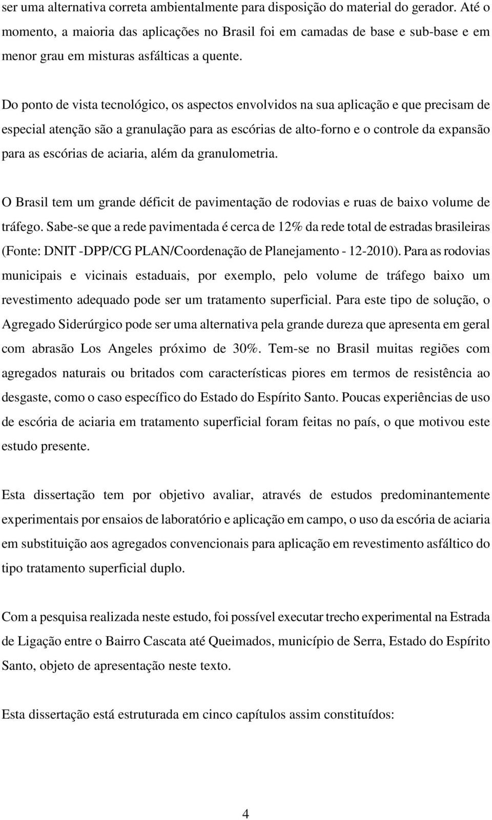 Do ponto de vista tecnológico, os aspectos envolvidos na sua aplicação e que precisam de especial atenção são a granulação para as escórias de alto-forno e o controle da expansão para as escórias de