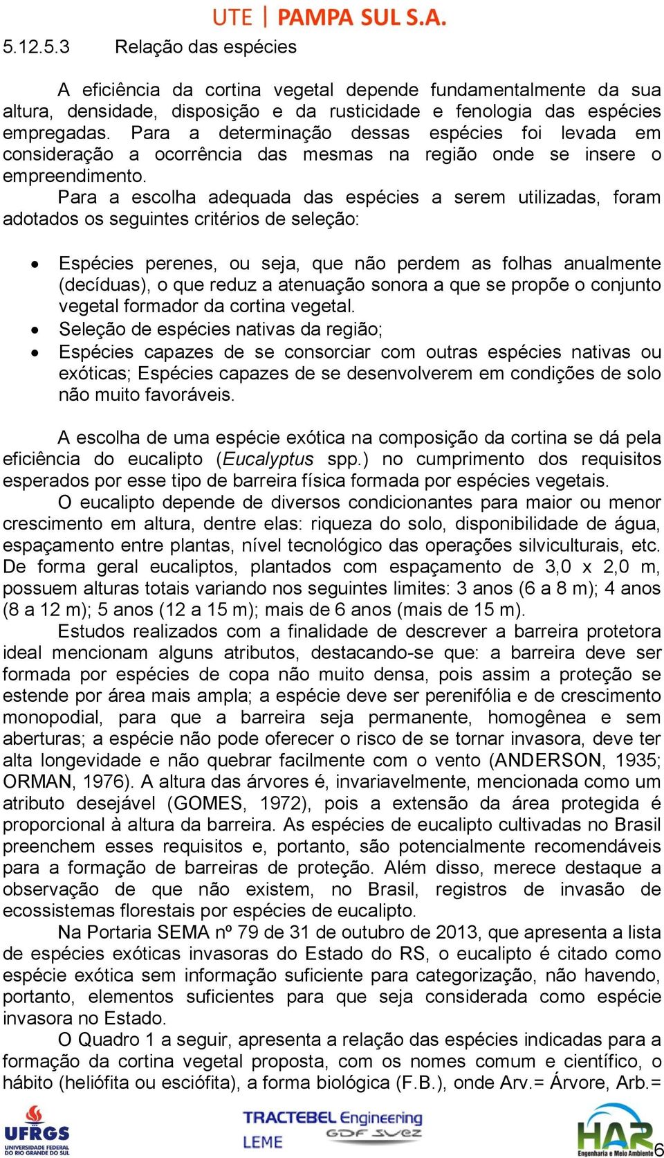 Para a escolha adequada das espécies a serem utilizadas, foram adotados os seguintes critérios de seleção: Espécies perenes, ou seja, que não perdem as folhas anualmente (decíduas), o que reduz a