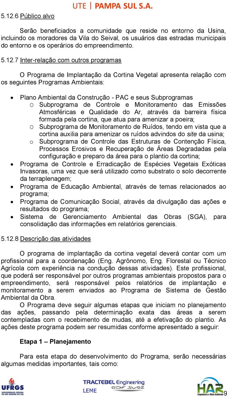 7 Inter-relação com outros programas O Programa de Implantação da Cortina Vegetal apresenta relação com os seguintes Programas Ambientais: Plano Ambiental da Construção - PAC e seus Subprogramas O