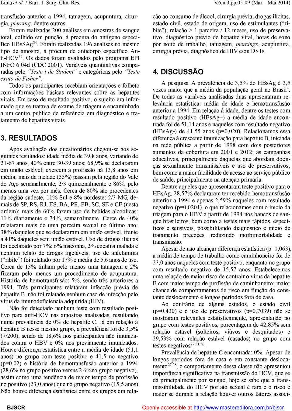 Foram realizadas 196 análises no mesmo tipo de amostra, à procura de anticorpo específico Anti-HCV 35. Os dados foram avaliados pelo programa EPI INFO 6.04d (CDC 2001).