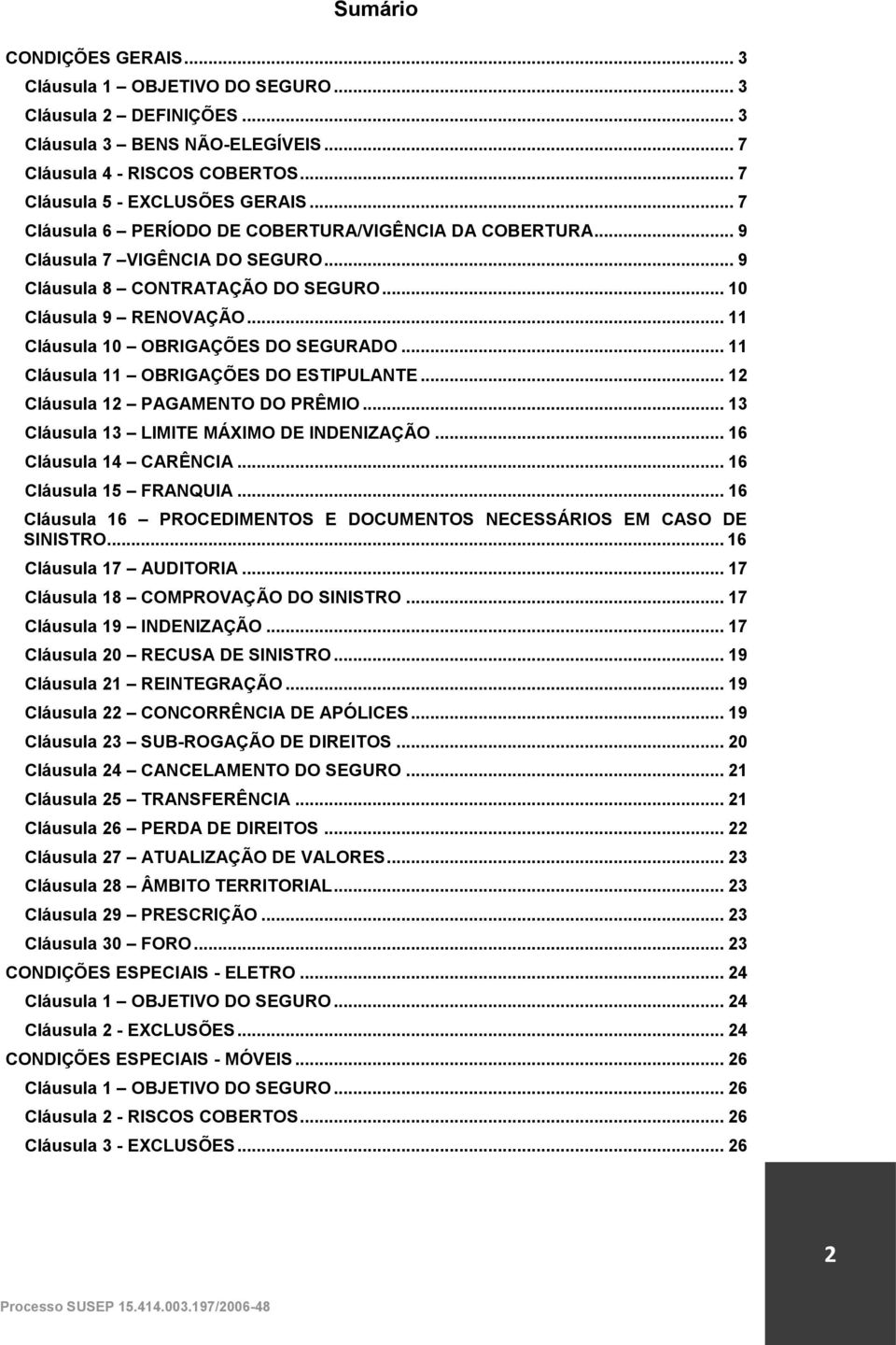 .. 11 Cláusula 11 OBRIGAÇÕES DO ESTIPULANTE... 12 Cláusula 12 PAGAMENTO DO PRÊMIO... 13 Cláusula 13 LIMITE MÁXIMO DE INDENIZAÇÃO... 16 Cláusula 14 CARÊNCIA... 16 Cláusula 15 FRANQUIA.