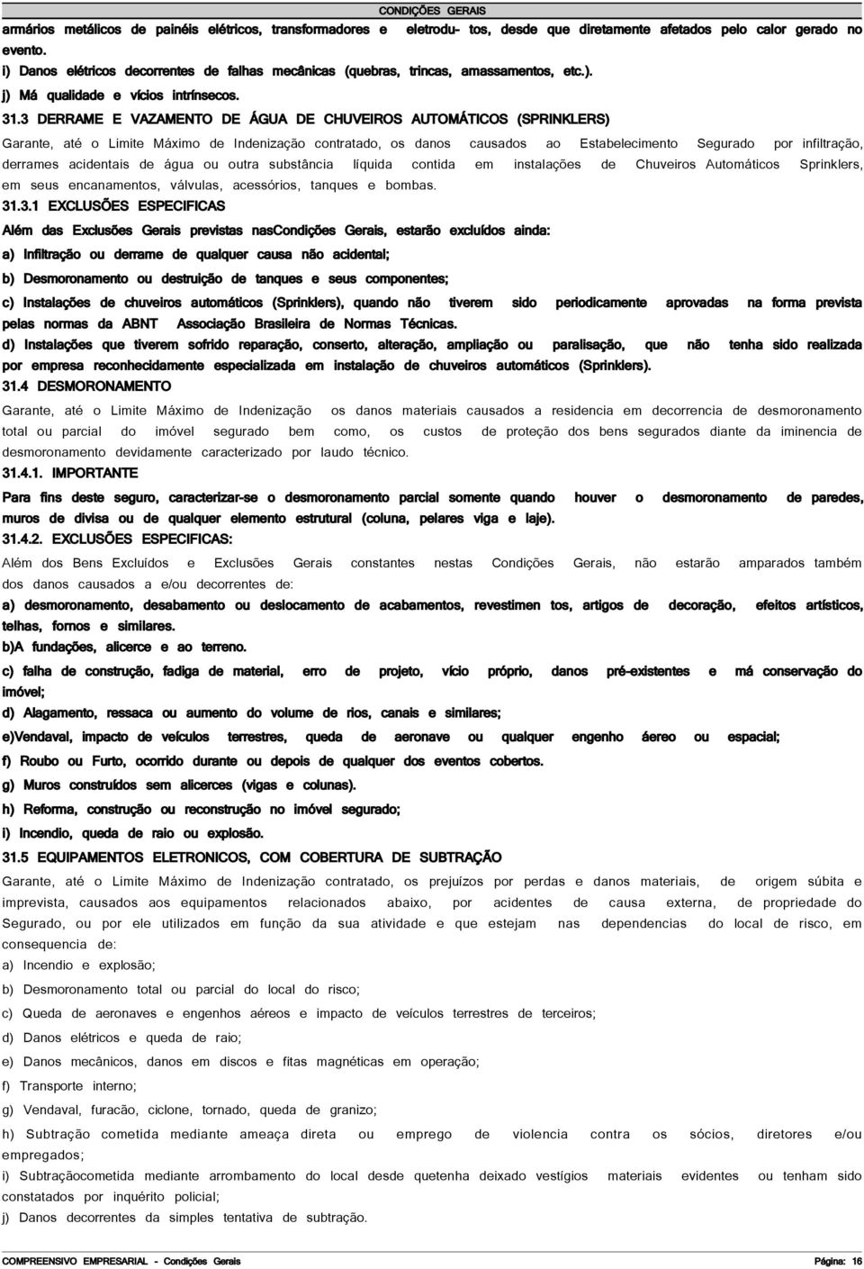 3 DERRAME E VAZAMENTO DE ÁGUA DE CHUVEIROS AUTOMÁTICOS (SPRINKLERS) Garante, até o Limite Máximo de Indenização contratado, os danos causados ao Estabelecimento Segurado por infiltração, derrames