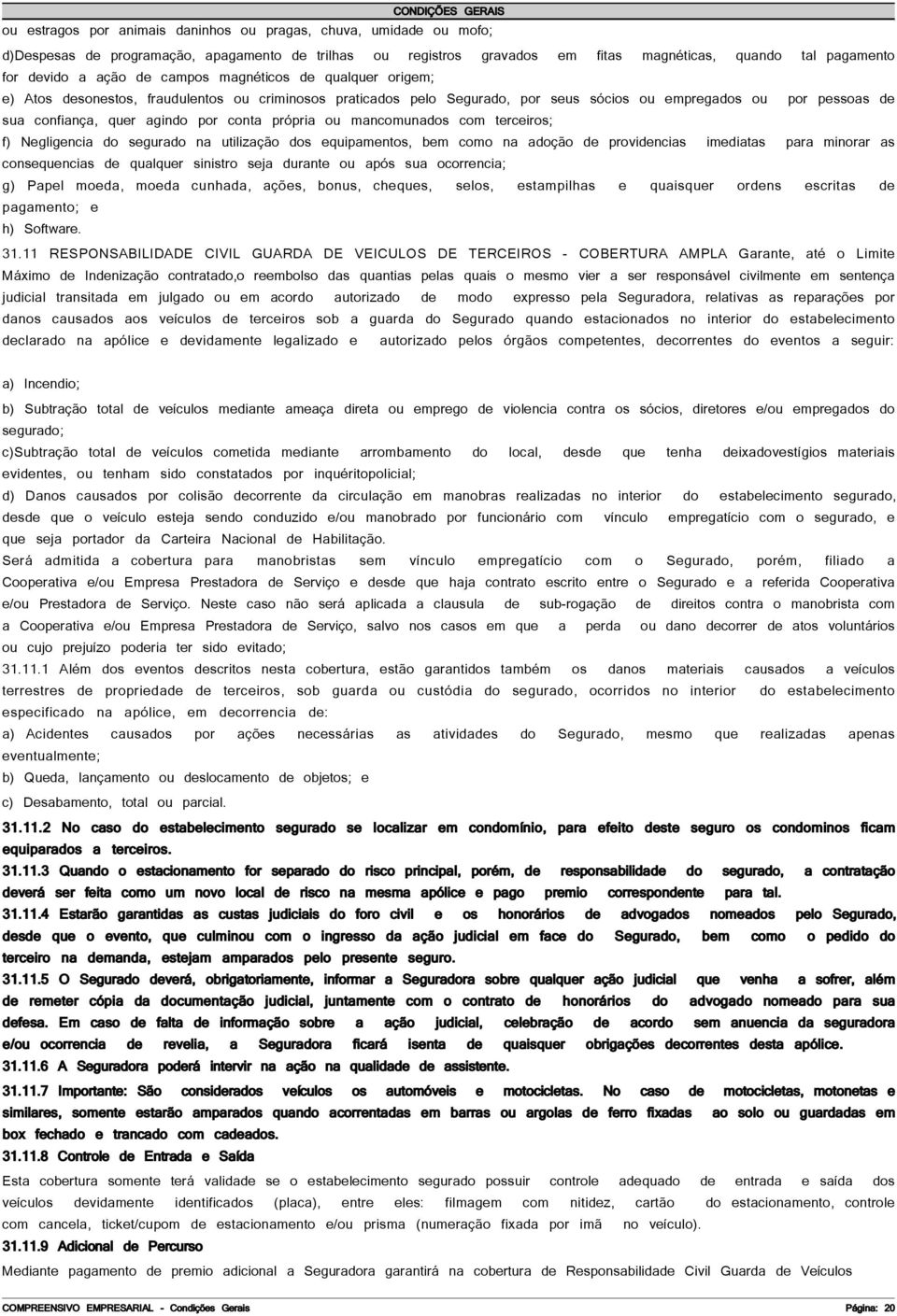 própria ou mancomunados com terceiros; f) Negligencia do segurado na utilização dos equipamentos, bem como na adoção de providencias imediatas para minorar as consequencias de qualquer sinistro seja