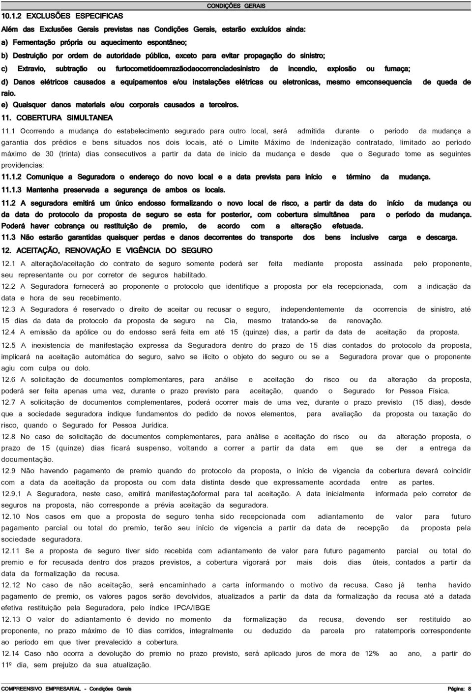 e/ou instalações elétricas ou eletronicas, mesmo emconsequencia de queda de raio. e) Quaisquer danos materiais e/ou corporais causados a terceiros. 11. COBERTURA SIMULTANEA 11.