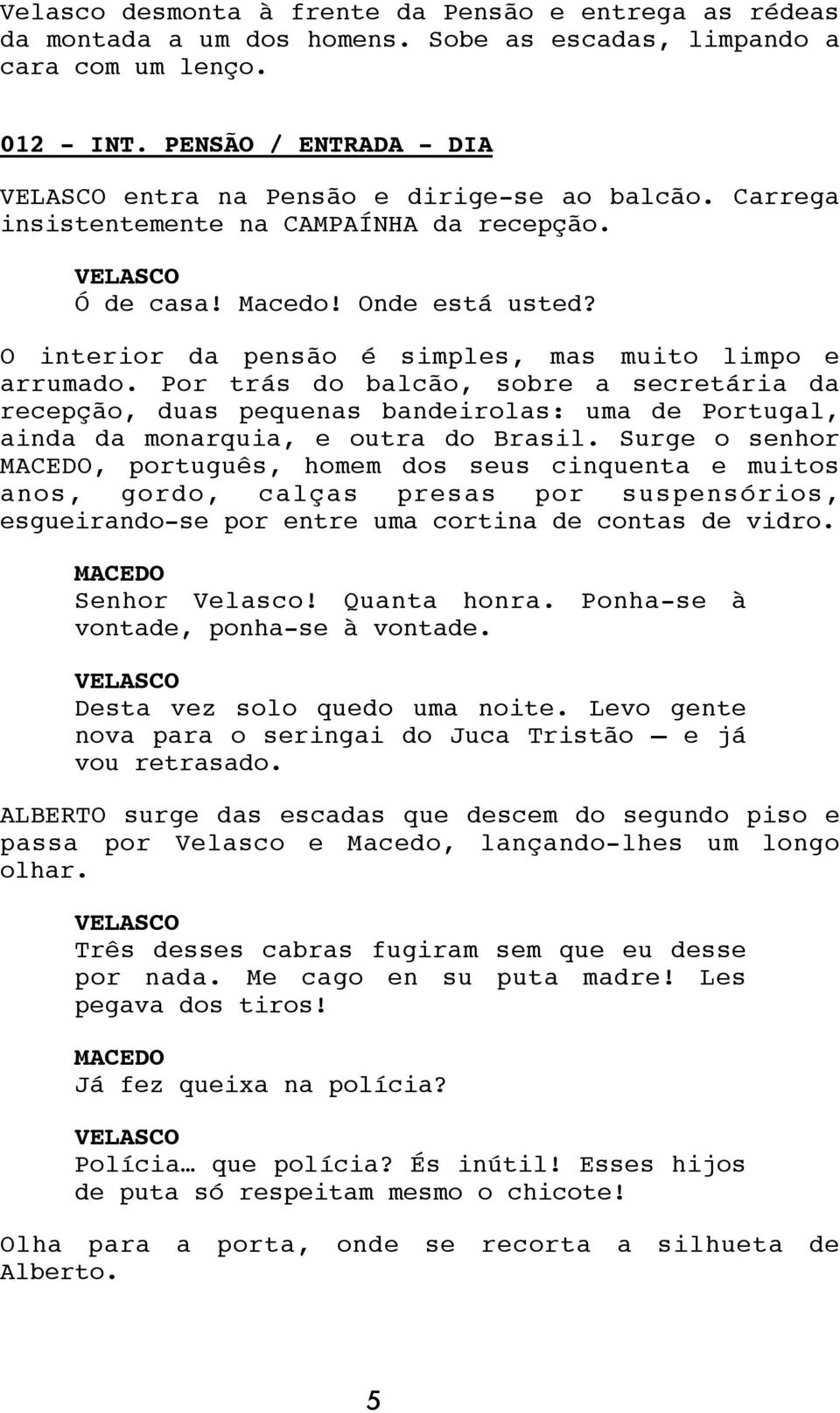 O interior da pensão é simples, mas muito limpo e arrumado. Por trás do balcão, sobre a secretária da recepção, duas pequenas bandeirolas: uma de Portugal, ainda da monarquia, e outra do Brasil.