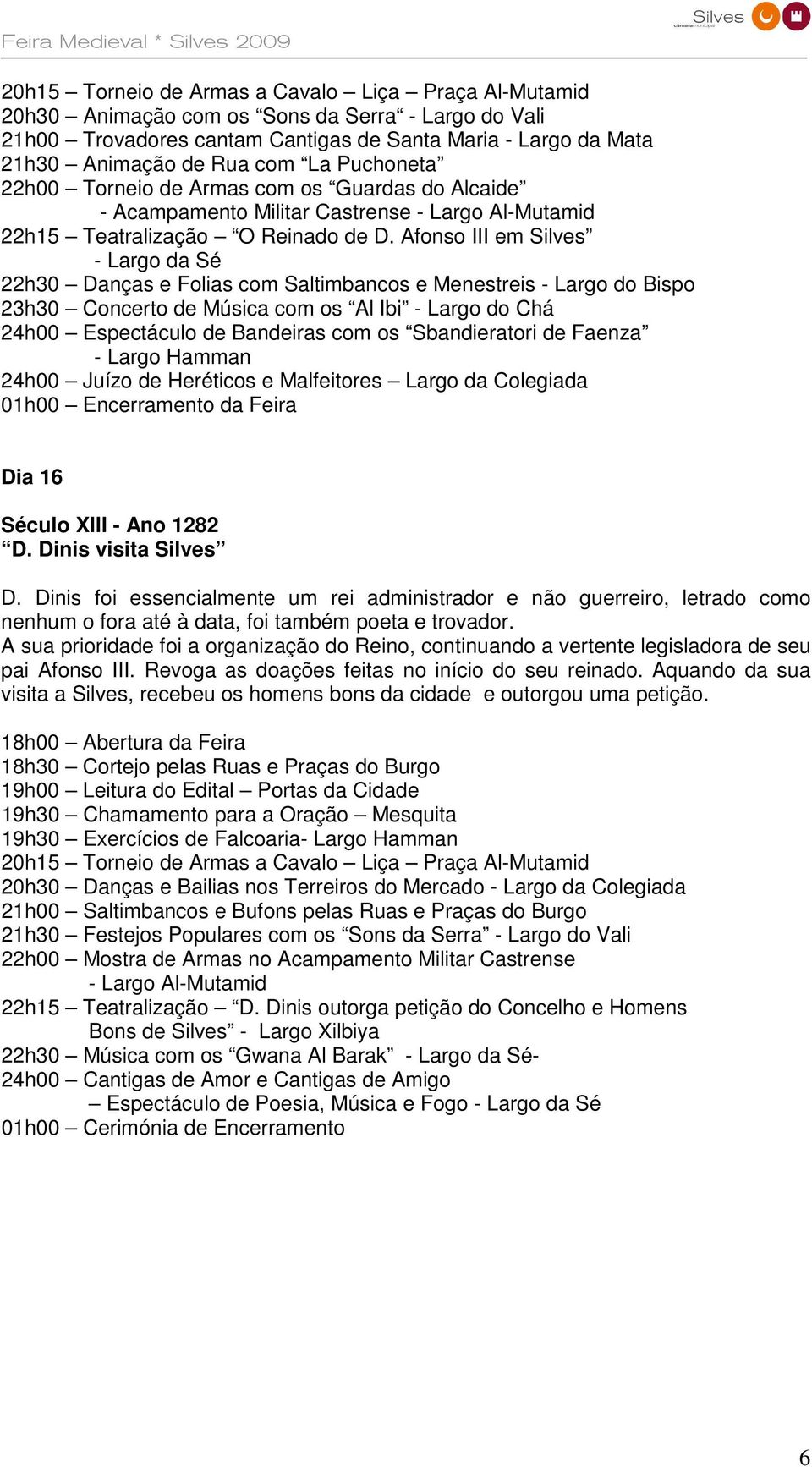 Afonso III em Silves - Largo da Sé 22h30 Danças e Folias com Saltimbancos e Menestreis - Largo do Bispo 23h30 Concerto de Música com os Al Ibi - Largo do Chá 24h00 Espectáculo de Bandeiras com os