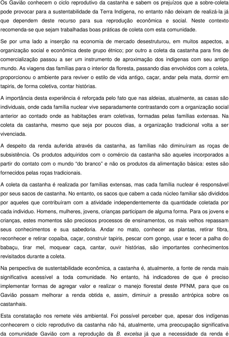 Se por uma lado a inserção na economia de mercado desestruturou, em muitos aspectos, a organização social e econômica deste grupo étnico; por outro a coleta da castanha para fins de comercialização