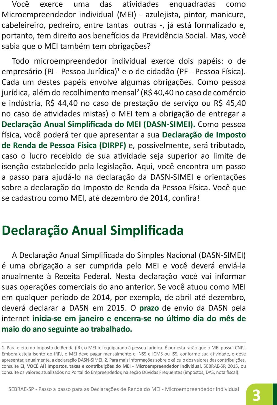 Todo microempreendedor individual exerce dois papéis: o de empresário (PJ - Pessoa Jurídica) 1 e o de cidadão (PF - Pessoa Física). Cada um destes papéis envolve algumas obrigações.