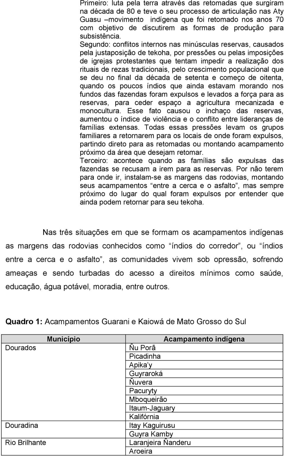 Segundo: conflitos internos nas minúsculas reservas, causados pela justaposição de tekoha, por pressões ou pelas imposições de igrejas protestantes que tentam impedir a realização dos rituais de