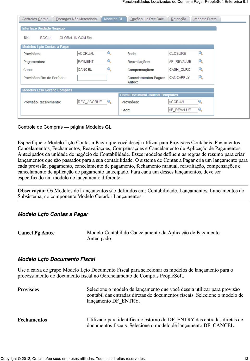 O sistema de Contas a Pagar cria um lançamento para cada provisão, pagamento, cancelamento de pagamento, fechamento manual, reavaliação, compensações e cancelamento de aplicação de pagamento